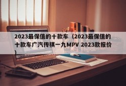 2023最保值的十款车（2023最保值的十款车广汽传祺一九MPV 2023款报价）