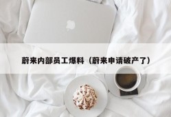 蔚来内部员工爆料（蔚来申请破产了）