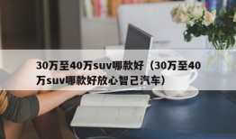 30万至40万suv哪款好（30万至40万suv哪款好放心智己汽车）