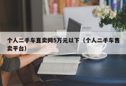 个人二手车直卖网5万元以下（个人二手车售卖平台）