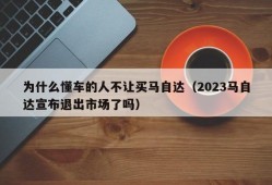 为什么懂车的人不让买马自达（2023马自达宣布退出市场了吗）