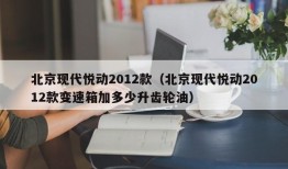 北京现代悦动2012款（北京现代悦动2012款变速箱加多少升齿轮油）