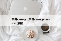 丰田camry（丰田camryclassical价格）