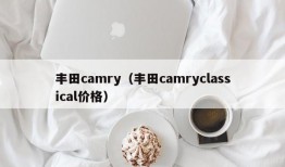 丰田camry（丰田camryclassical价格）