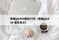 奔驰gls450报价75万（奔驰gls450 报价多少）