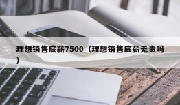 理想销售底薪7500（理想销售底薪无责吗）