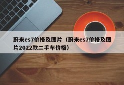 蔚来es7价格及图片（蔚来es7价格及图片2022款二手车价格）