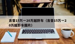 吉普15万一20万越野车（吉普15万一20万越野车图片）