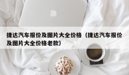 捷达汽车报价及图片大全价格（捷达汽车报价及图片大全价格老款）