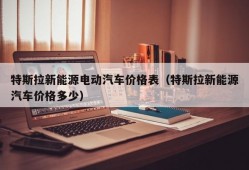 特斯拉新能源电动汽车价格表（特斯拉新能源汽车价格多少）