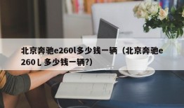 北京奔驰e260l多少钱一辆（北京奔驰e260乚多少钱一辆?）