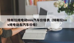 特斯拉纯电动suv汽车价格表（特斯拉suv纯电动车汽车价格）