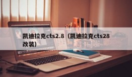 凯迪拉克cts2.8（凯迪拉克cts28改装）