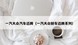 一汽大众汽车迈腾（一汽大众轿车迈腾系列）