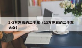 2-3万左右的二手车（23万左右的二手车大众）