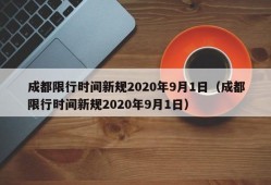 成都限行时间新规2020年9月1日（成都限行时间新规2020年9月1日）