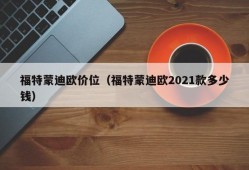 福特蒙迪欧价位（福特蒙迪欧2021款多少钱）