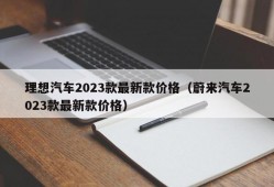 理想汽车2023款最新款价格（蔚来汽车2023款最新款价格）