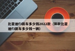 比亚迪f3新车多少钱2022款（新款比亚迪f3新车多少钱一辆）