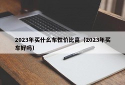 2023年买什么车性价比高（2023年买车好吗）