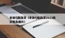 丰田fj酷路泽（丰田fj酷路泽2023款价格及图片）