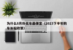 为什么8月份买车最便宜（2023下半年购车补贴政策）