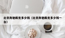 北京奔驰戴克多少钱（北京奔驰戴克多少钱一台）