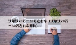 沃尔沃20万一30万左右车（沃尔沃20万一30万左右车照片）