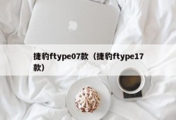 捷豹ftype07款（捷豹ftype17款）