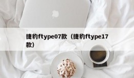 捷豹ftype07款（捷豹ftype17款）