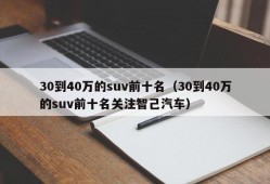 30到40万的suv前十名（30到40万的suv前十名关注智己汽车）