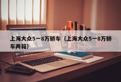 上海大众5一8万轿车（上海大众5一8万轿车两箱）