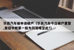 华晨汽车被申请破产（华晨汽车今日破产重整,曾经中概第一股为何落魄至此?）