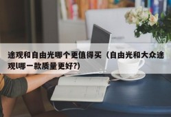 途观和自由光哪个更值得买（自由光和大众途观l哪一款质量更好?）