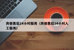 奔驰售后24小时服务（奔驰售后24小时人工服务）