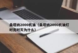 桑塔纳2000机油（桑塔纳2000机油灯时亮时灭为什么）