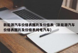 新能源汽车价格表图片及价格表（新能源汽车价格表图片及价格表纯电汽车）