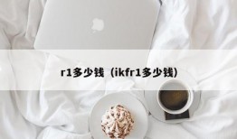 r1多少钱（ikfr1多少钱）