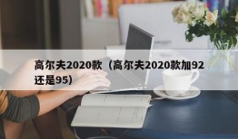 高尔夫2020款（高尔夫2020款加92还是95）