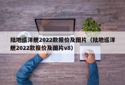 陆地巡洋舰2022款报价及图片（陆地巡洋舰2022款报价及图片v8）