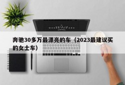 奔驰30多万最漂亮的车（2023最建议买的女士车）