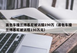 面包车撞兰博基尼被诉赔190万（面包车撞兰博基尼被诉赔190万元）