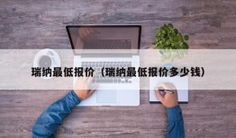 瑞纳最低报价（瑞纳最低报价多少钱）