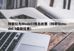 特斯拉为Model3推出优惠（特斯拉model 3最新优惠）