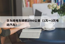 华为纯电车续航1000公里（1万一3万电动汽车）