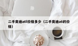 二手奥迪a6l价格多少（二手奥迪a6的价格）