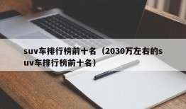 suv车排行榜前十名（2030万左右的suv车排行榜前十名）