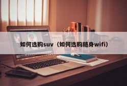 如何选购suv（如何选购随身wifi）