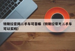 特斯拉官网二手车可靠嘛（特斯拉官方二手车可以买吗）