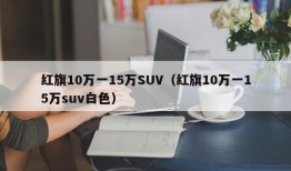 红旗10万一15万SUV（红旗10万一15万suv白色）